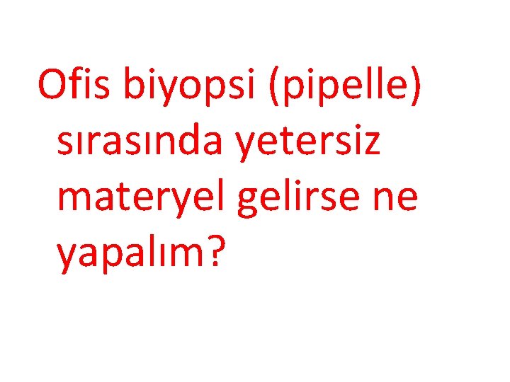 Ofis biyopsi (pipelle) sırasında yetersiz materyel gelirse ne yapalım? 