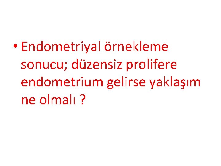  • Endometriyal örnekleme sonucu; düzensiz prolifere endometrium gelirse yaklaşım ne olmalı ? 