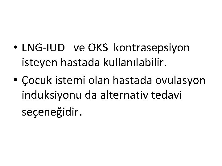  • LNG-IUD ve OKS kontrasepsiyon isteyen hastada kullanılabilir. • Çocuk istemi olan hastada