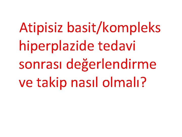 Atipisiz basit/kompleks hiperplazide tedavi sonrası değerlendirme ve takip nasıl olmalı? 