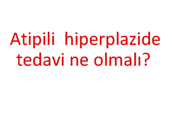 Atipili hiperplazide tedavi ne olmalı? 