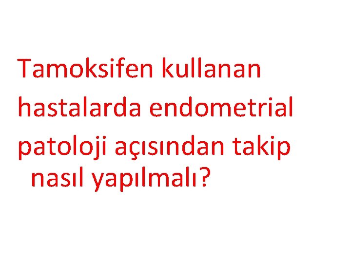 Tamoksifen kullanan hastalarda endometrial patoloji açısından takip nasıl yapılmalı? 