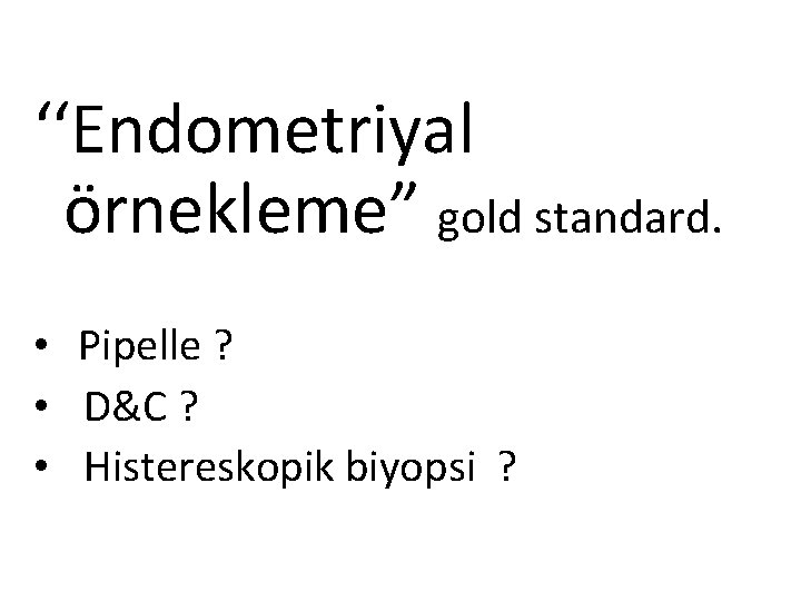 ‘‘Endometriyal örnekleme” gold standard. • Pipelle ? • D&C ? • Histereskopik biyopsi ?