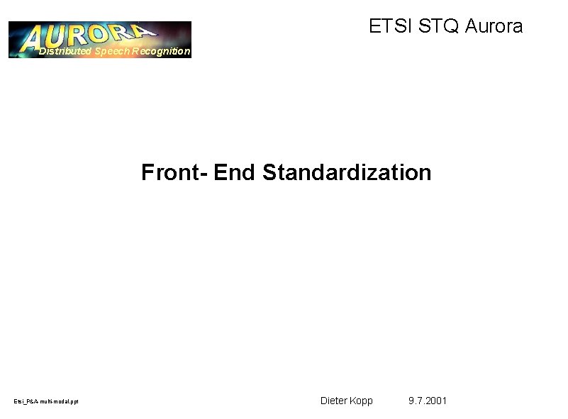 ETSI STQ Aurora Distributed Speech Recognition Front- End Standardization Etsi_P&A-multi-modal. ppt Dieter Kopp 9.