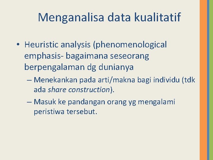 Menganalisa data kualitatif • Heuristic analysis (phenomenological emphasis- bagaimana seseorang berpengalaman dg dunianya –