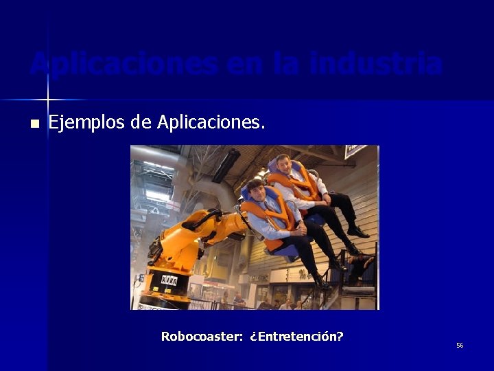 Aplicaciones en la industria n Ejemplos de Aplicaciones. Robocoaster: ¿Entretención? 56 