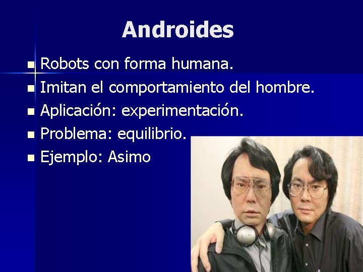 Androides Robots con forma humana. n Imitan el comportamiento del hombre. n Aplicación: experimentación.