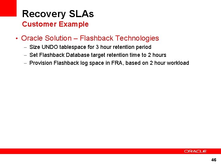 Recovery SLAs Customer Example • Oracle Solution – Flashback Technologies – Size UNDO tablespace Recovery SLAs Customer Example • Oracle Solution – Flashback Technologies – Size UNDO tablespace