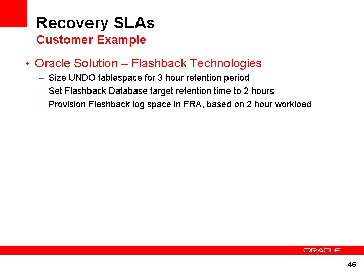 Recovery SLAs Customer Example • Oracle Solution – Flashback Technologies – Size UNDO tablespace