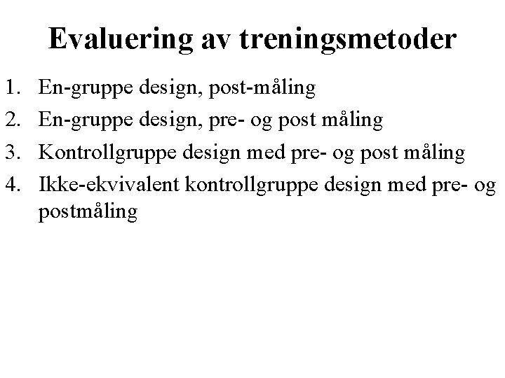 Evaluering av treningsmetoder 1. 2. 3. 4. En-gruppe design, post-måling En-gruppe design, pre- og