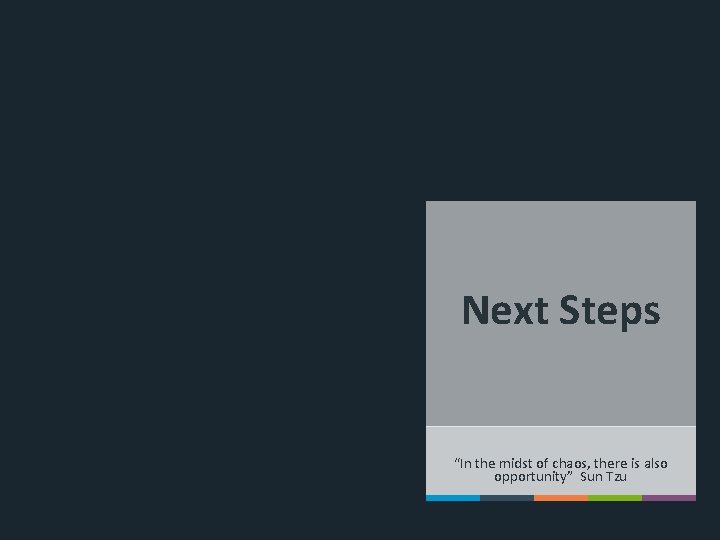 Next Steps “In the midst of chaos, there is also opportunity” Sun Tzu 