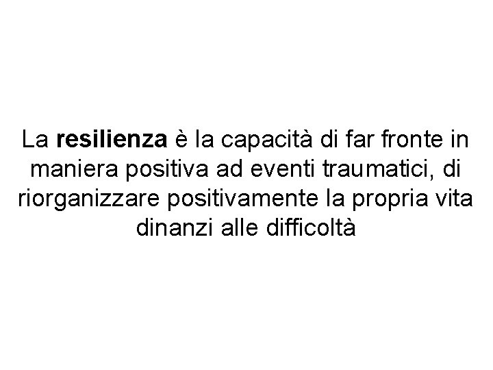 La resilienza è la capacità di far fronte in maniera positiva ad eventi traumatici,