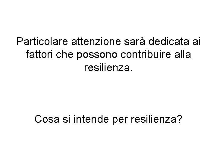 Particolare attenzione sarà dedicata ai fattori che possono contribuire alla resilienza. Cosa si intende