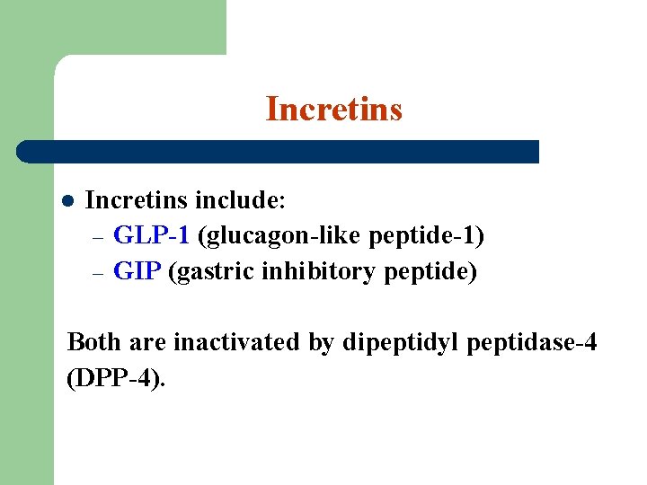 Incretins l Incretins include: – GLP-1 (glucagon-like peptide-1) – GIP (gastric inhibitory peptide) Both