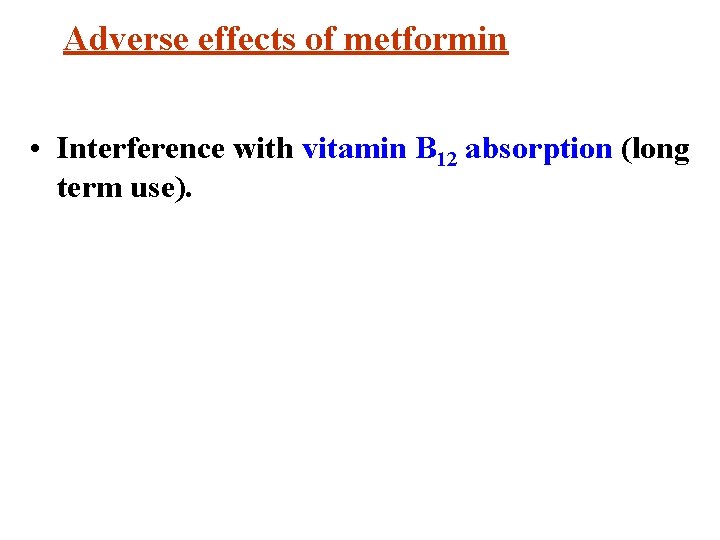 Adverse effects of metformin • Interference with vitamin B 12 absorption (long term use).