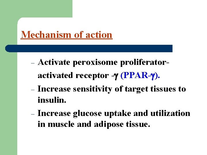 Mechanism of action – – – Activate peroxisome proliferatoractivated receptor - (PPAR- ). Increase