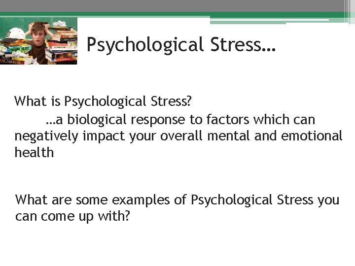 Psychological Stress… What is Psychological Stress? …a biological response to factors which can negatively