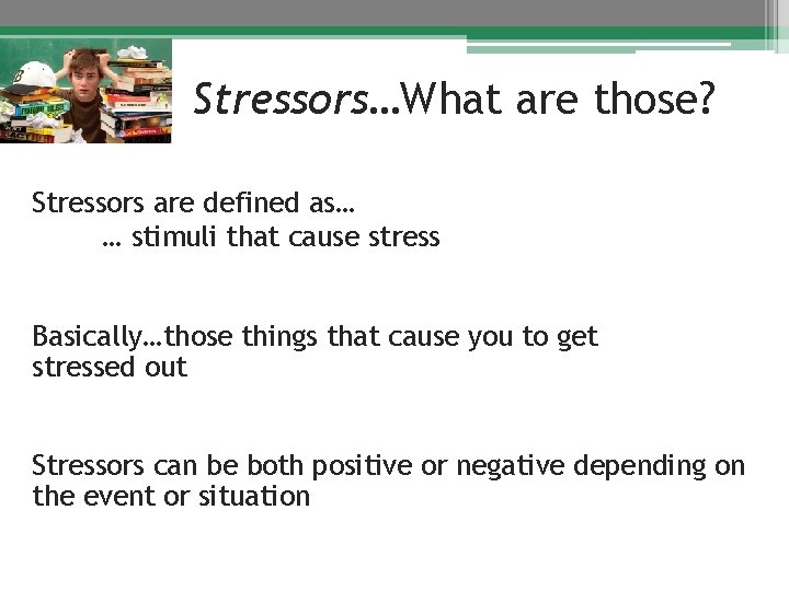 Stressors…What are those? Stressors are defined as… … stimuli that cause stress Basically…those things