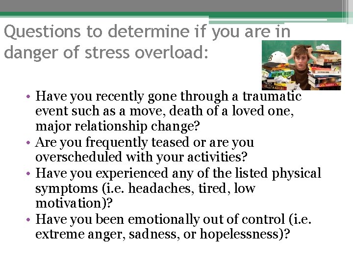 Questions to determine if you are in danger of stress overload: • Have you