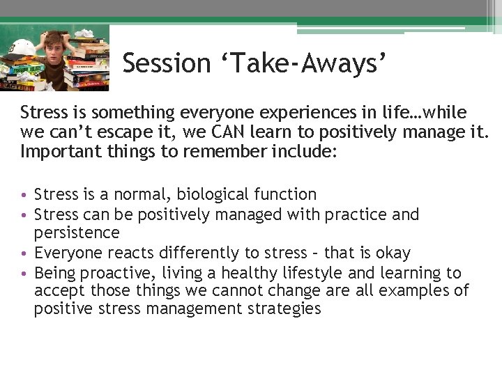 Session ‘Take-Aways’ Stress is something everyone experiences in life…while we can’t escape it, we