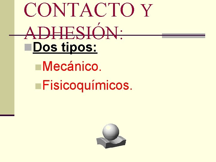 CONTACTO Y ADHESIÓN: n. Dos tipos: n. Mecánico. n. Fisicoquímicos. 