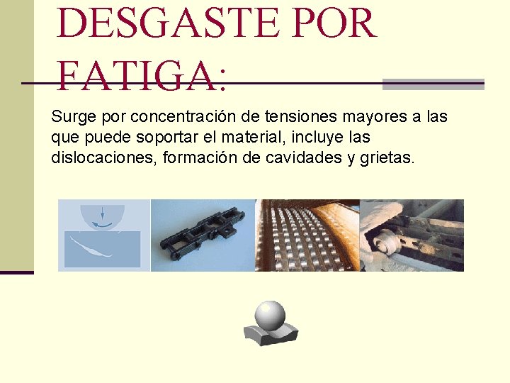 DESGASTE POR FATIGA: Surge por concentración de tensiones mayores a las que puede soportar