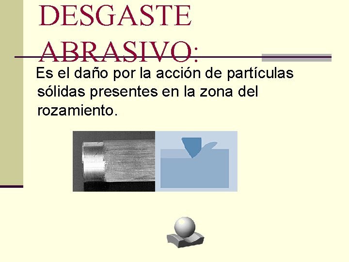 DESGASTE ABRASIVO: Es el daño por la acción de partículas sólidas presentes en la