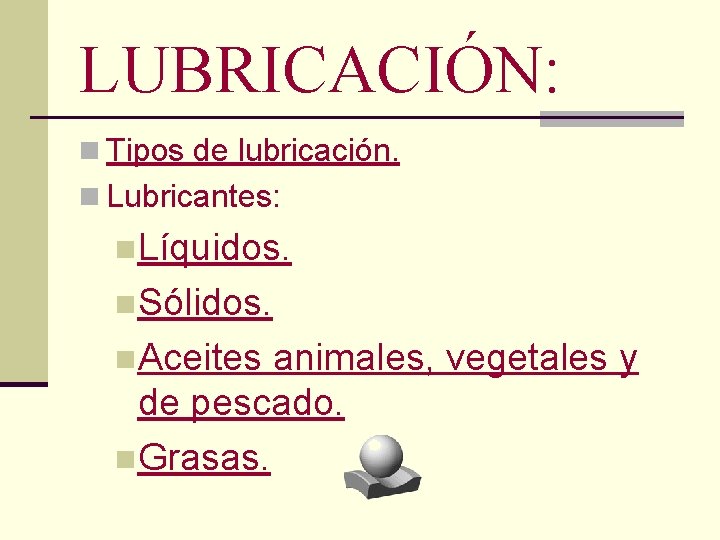 LUBRICACIÓN: n Tipos de lubricación. n Lubricantes: n. Líquidos. n. Sólidos. n. Aceites animales,