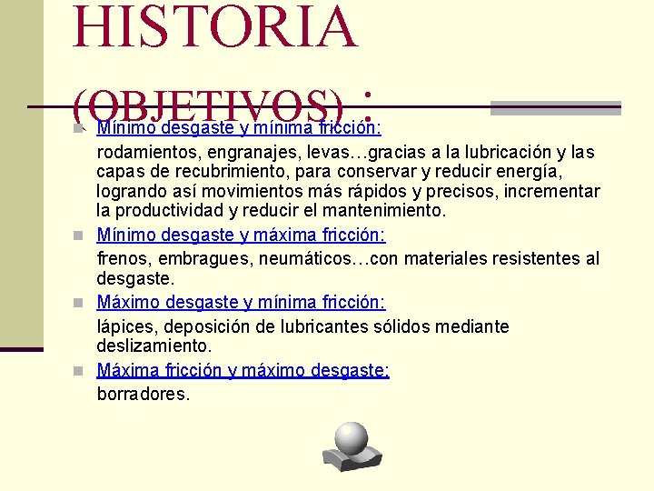 HISTORIA (OBJETIVOS) : n Mínimo desgaste y mínima fricción: rodamientos, engranajes, levas…gracias a la