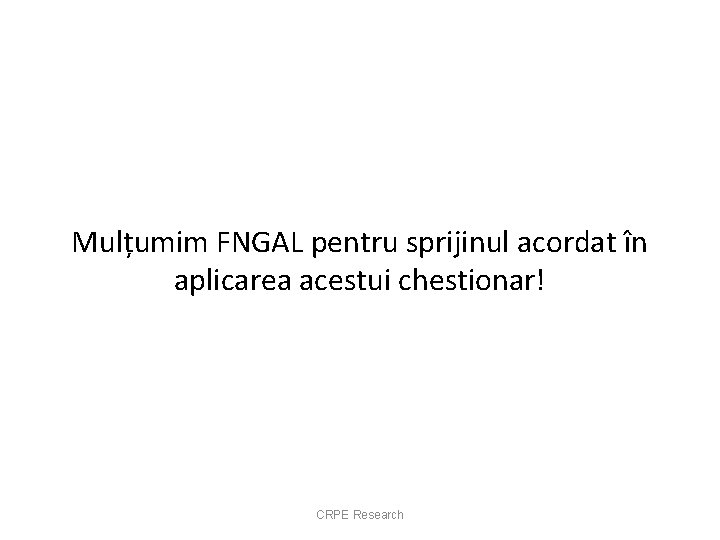 Mulțumim FNGAL pentru sprijinul acordat în aplicarea acestui chestionar! CRPE Research 