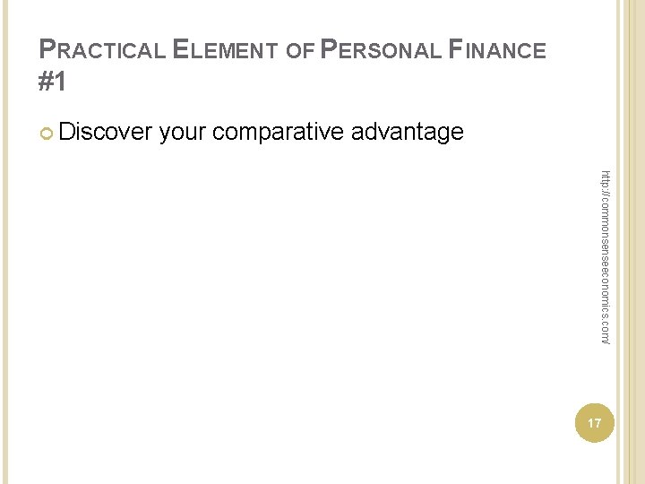 PRACTICAL ELEMENT OF PERSONAL FINANCE #1 Discover your comparative advantage http: //commonsenseeconomics. com/ 17