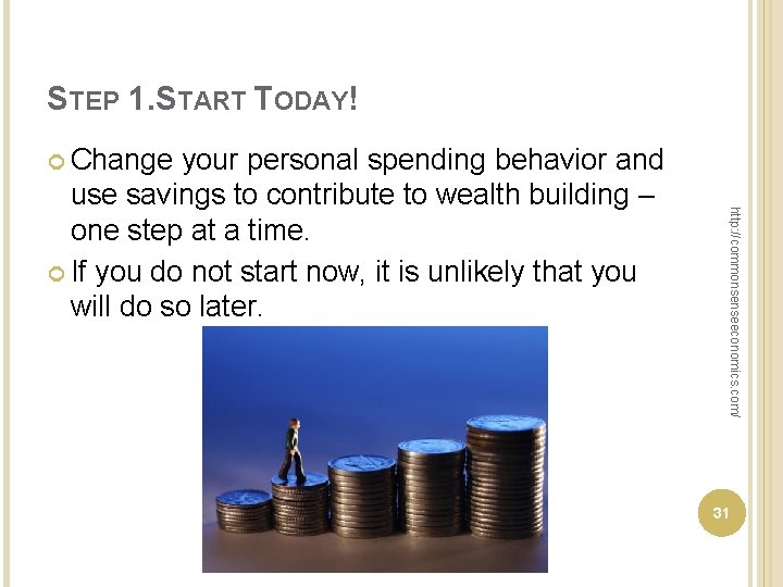 STEP 1. START TODAY! Change http: //commonsenseeconomics. com/ your personal spending behavior and use