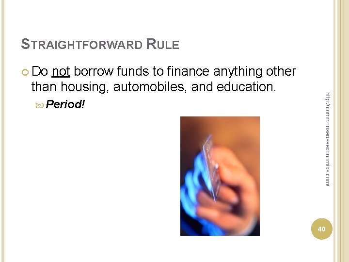 STRAIGHTFORWARD RULE Do Period! http: //commonsenseeconomics. com/ not borrow funds to finance anything other