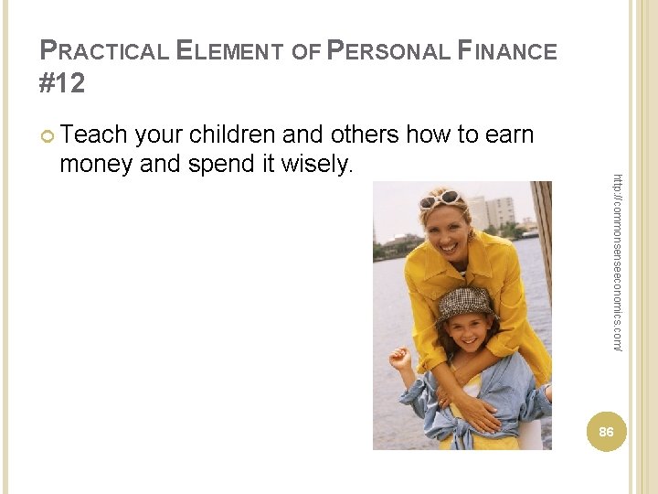 PRACTICAL ELEMENT OF PERSONAL FINANCE #12 Teach http: //commonsenseeconomics. com/ your children and others