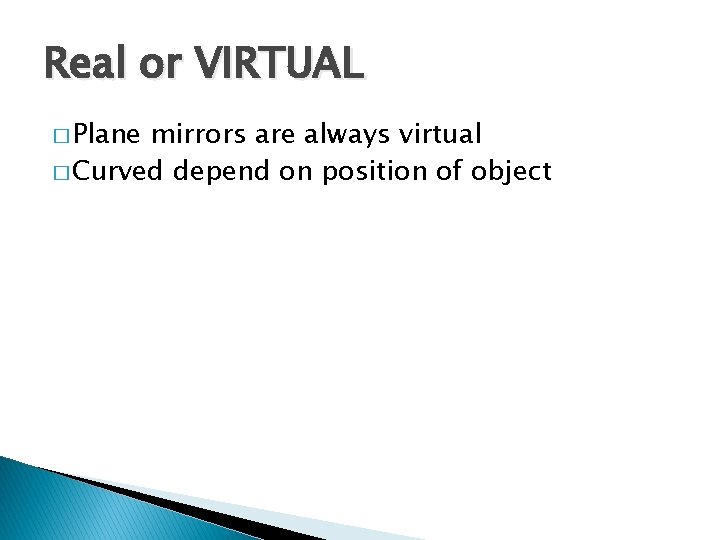 Real or VIRTUAL � Plane mirrors are always virtual � Curved depend on position