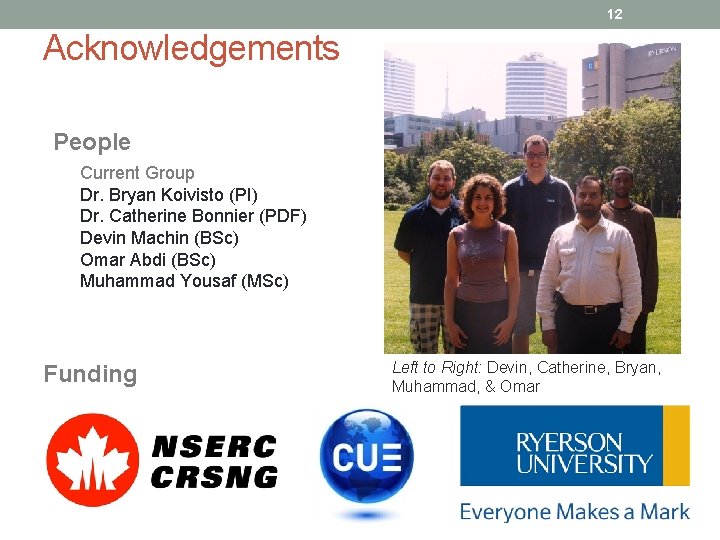 12 Acknowledgements People Current Group Dr. Bryan Koivisto (PI) Dr. Catherine Bonnier (PDF) Devin