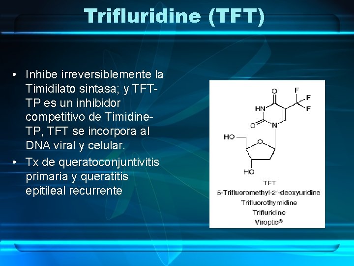 Trifluridine (TFT) • Inhibe irreversiblemente la Timidilato sintasa; y TFTTP es un inhibidor competitivo