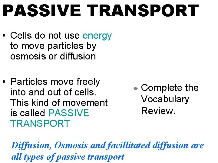 PASSIVE TRANSPORT • Cells do not use energy to move particles by osmosis or