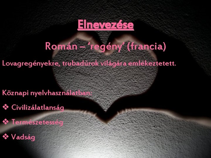 Elnevezése Román – ‘regény’ (francia) Lovagregényekre, trubadúrok világára emlékeztetett. Köznapi nyelvhasználatban: v Civilizálatlanság v