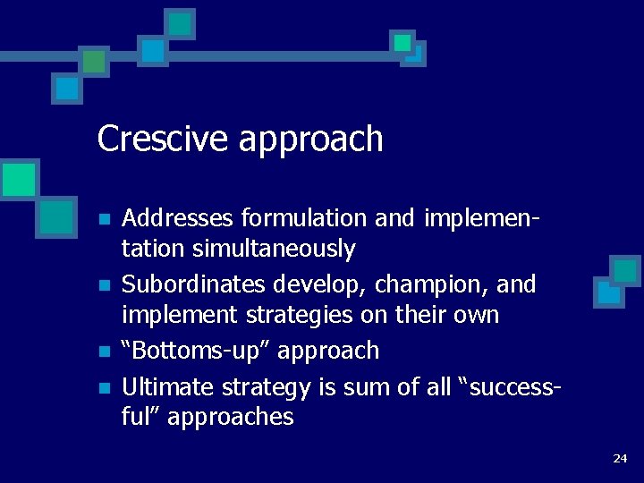 Crescive approach n n Addresses formulation and implementation simultaneously Subordinates develop, champion, and implement