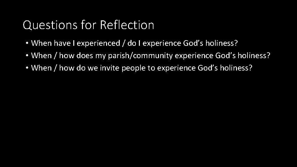 Questions for Reflection • When have I experienced / do I experience God’s holiness?