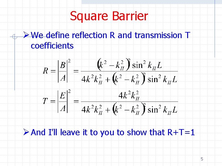 Square Barrier Ø We define reflection R and transmission T coefficients Ø And I’ll