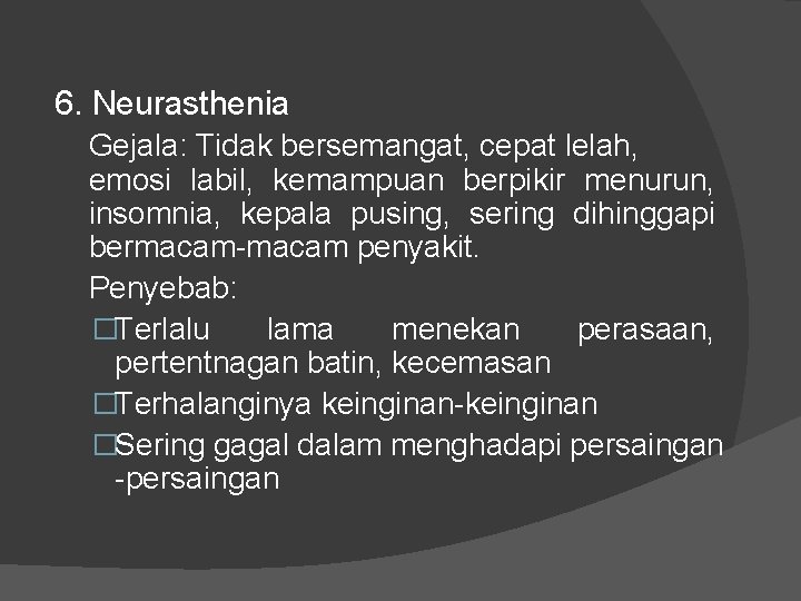 6. Neurasthenia Gejala: Tidak bersemangat, cepat lelah, emosi labil, kemampuan berpikir menurun, insomnia, kepala