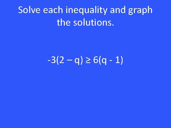 Solve each inequality and graph the solutions. -3(2 – q) ≥ 6(q - 1)