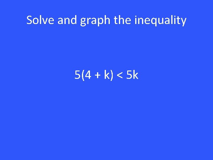 Solve and graph the inequality 5(4 + k) < 5 k 