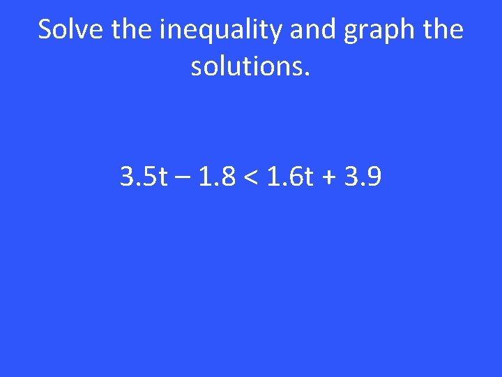 Solve the inequality and graph the solutions. 3. 5 t – 1. 8 <
