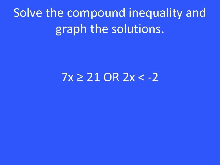 Solve the compound inequality and graph the solutions. 7 x ≥ 21 OR 2