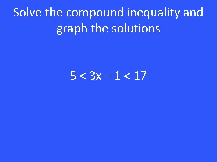 Solve the compound inequality and graph the solutions 5 < 3 x – 1