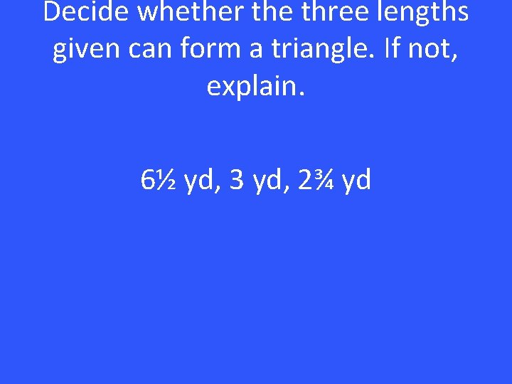 Decide whether the three lengths given can form a triangle. If not, explain. 6½