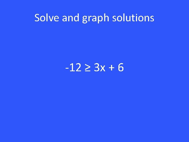 Solve and graph solutions -12 ≥ 3 x + 6 